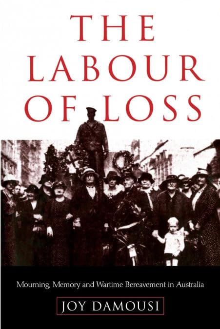 The Labour of Loss: Mourning, Memory and Wartime Bereavement in Australia (Studies in the Social and Cultural History of Modern Warfare, Series Number 7) - 7589