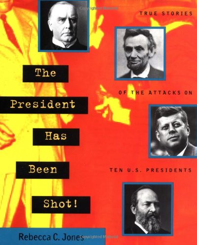 The President Has Been Shot!: True Stories of the Attacks on Ten U.S. Presidents