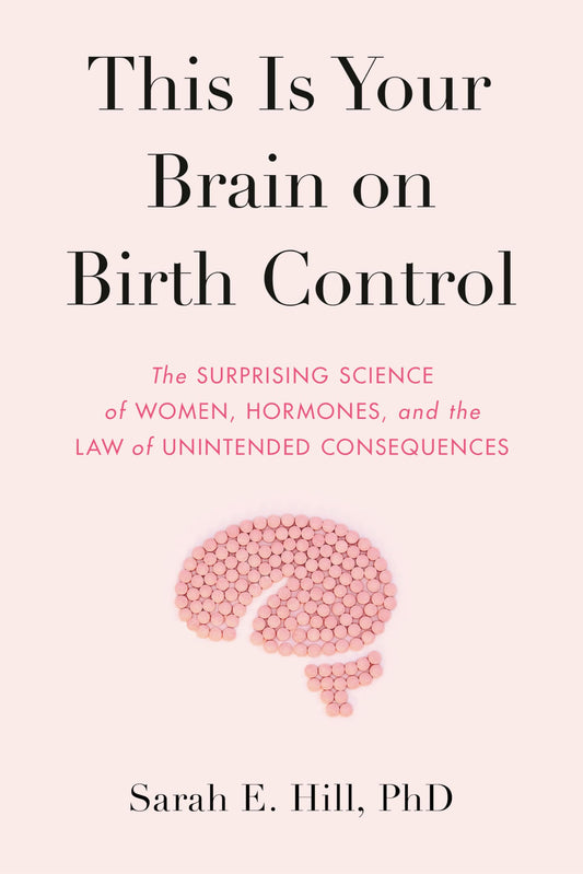 This Is Your Brain on Birth Control: The Surprising Science of Women, Hormones, and the Law of Unintended Consequences - 1257