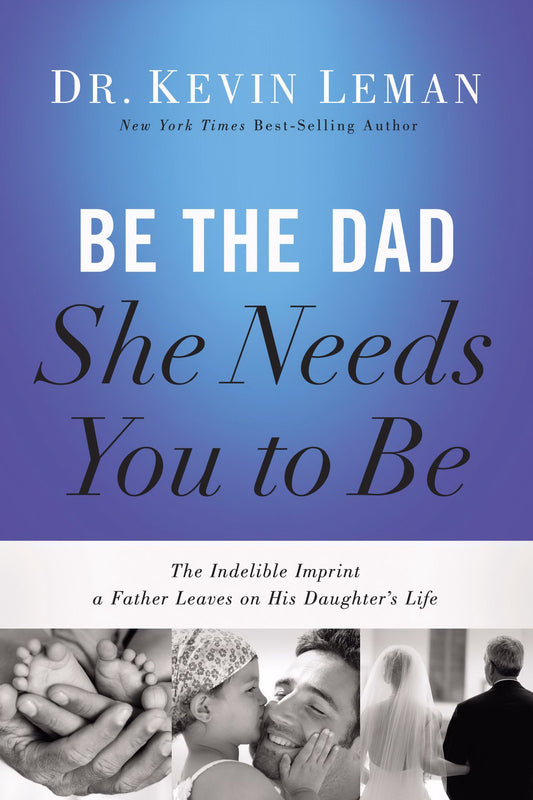 Be the Dad She Needs You to Be: The Indelible Imprint a Father Leaves on His Daughter's Life by Kevin Leman (2014-05-20)