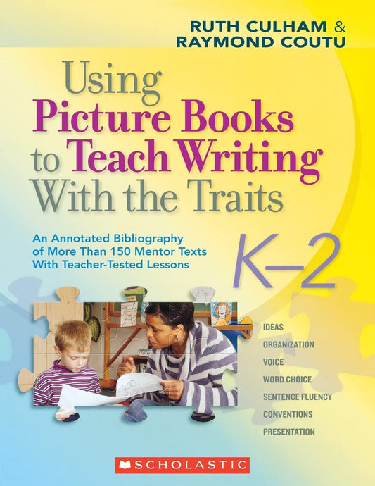 Using Picture Books to Teach Writing With the Traits: K–2: An Annotated Bibliography of More Than 150 Mentor Texts With Teacher-Tested Lessons