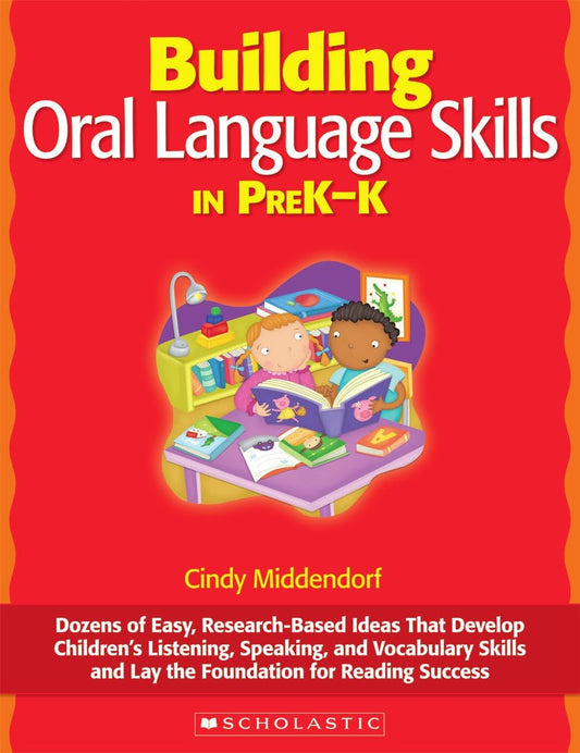 Building Oral Language Skills in PreK-K: Dozens of Easy, Research-Based Ideas That Develop Children’s Listening, Speaking, and Vocabulary Skills and Lay the Foundation for Reading Success