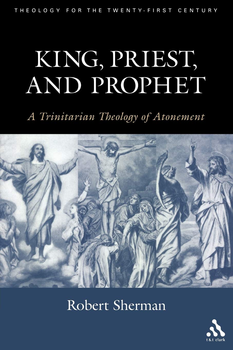 King, Priest, and Prophet: A Trinitarian Theology of Atonement (Theology for the 21st Century)