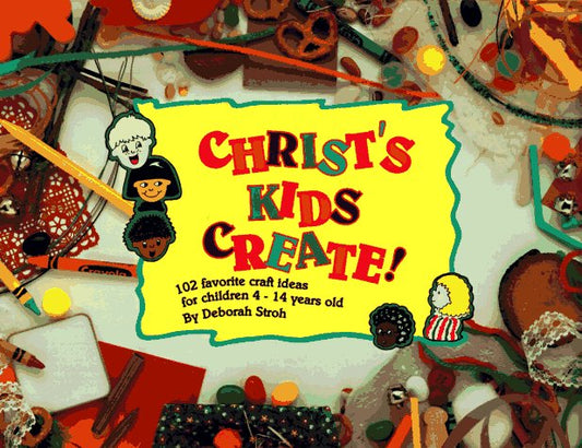 Christ's Kids Create!: 102 Favorite Craft Ideas for Children 4-14 Years Old - 8659