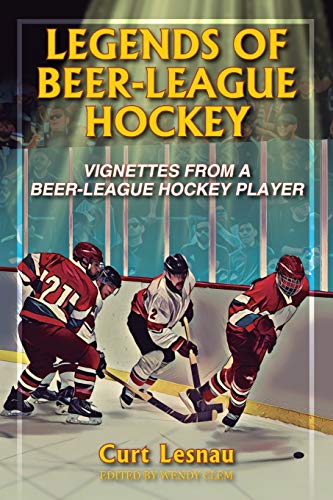 Legends of Beer-League Hockey: Vignettes from a Beer-League Hockey Player