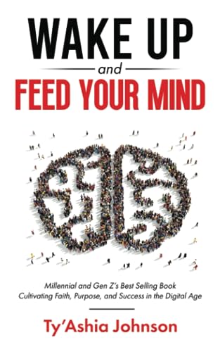Wake Up And Feed Your Mind: Millennial and Gen Z's Best Selling Book Cultivating Faith, Purpose, and Success in the Digital Age - 5447