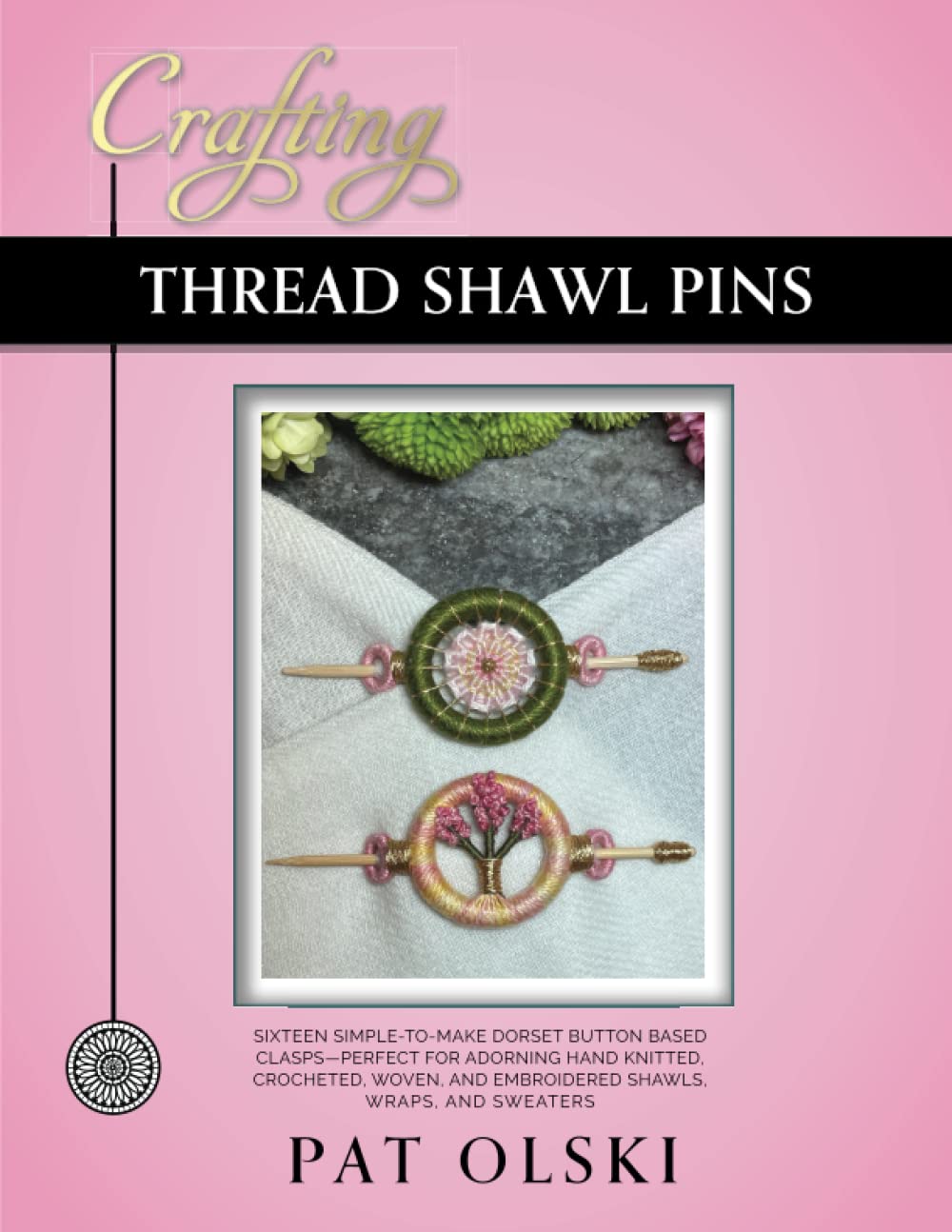 Crafting Thread Shawl Pins: Crafting Thread Shawl Pins—Sixteen Simple-to-Make Dorset Button Based Clasps—Perfect for Adorning Hand Knitted, Crocheted, ... and Embroidered Shawls, Wraps, and Sweaters
