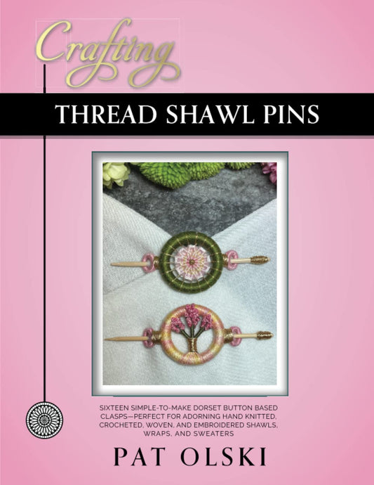 Crafting Thread Shawl Pins: Crafting Thread Shawl Pins—Sixteen Simple-to-Make Dorset Button Based Clasps—Perfect for Adorning Hand Knitted, Crocheted, ... and Embroidered Shawls, Wraps, and Sweaters