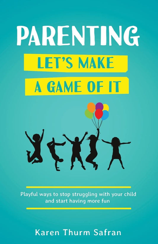 Parenting—Let’s Make a Game of It: Playful Ways to Stop Struggling with Your Child and Start Having More Fun