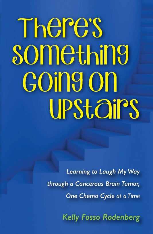 There's Something Going On Upstairs: Learning to Laugh My Way through a Cancerous Brain Tumor, One Chemo Cycle at a Time - 8553