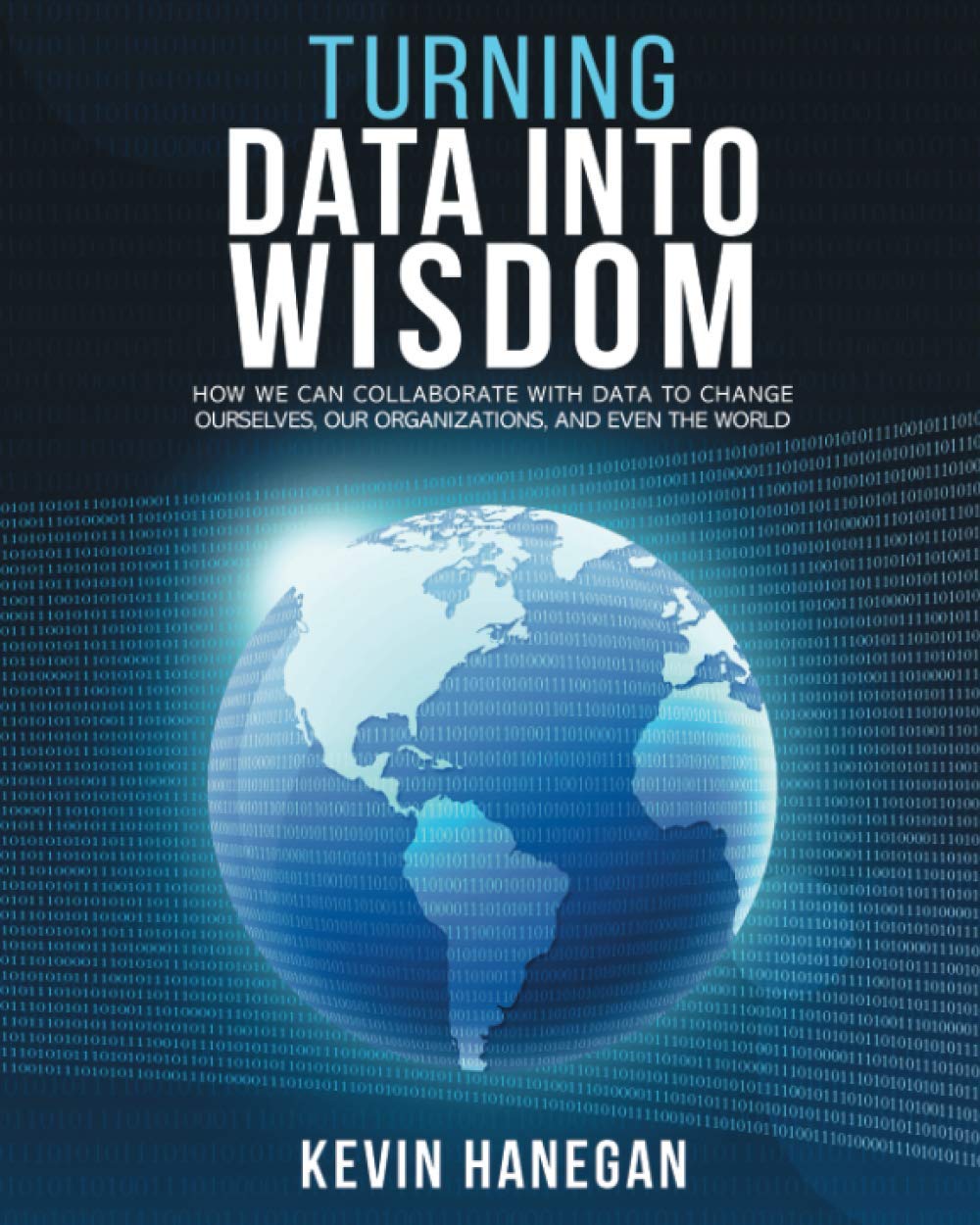 Turning Data into Wisdom: How We Can Collaborate with Data to Change Ourselves, Our Organizations, and Even the World