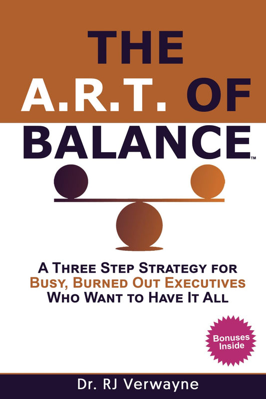 The A.R.T. of Balance: A Three-Step Strategy for Busy, Burned Out Executives Who Want to Have It All (The Balance Blueprint by Dr. RJ) - 563