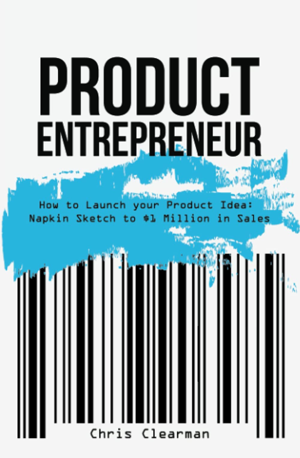 Product Entrepreneur: How to Launch your Product Idea: Napkin Sketch to $1 Million in Sales