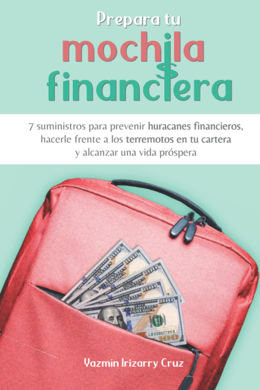 Prepara tu Mochila Financiera: 7 suministros para prevenir huracanes financieros, hacerle frente a los terremotos en tu cartera y alcanzar una vida próspera (Spanish Edition) - 8535
