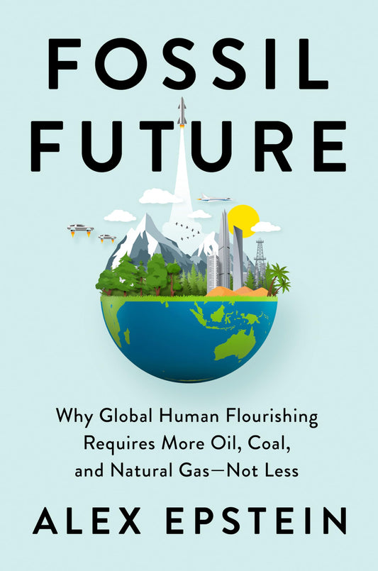Fossil Future: Why Global Human Flourishing Requires More Oil, Coal, and Natural Gas--Not Less - 2328