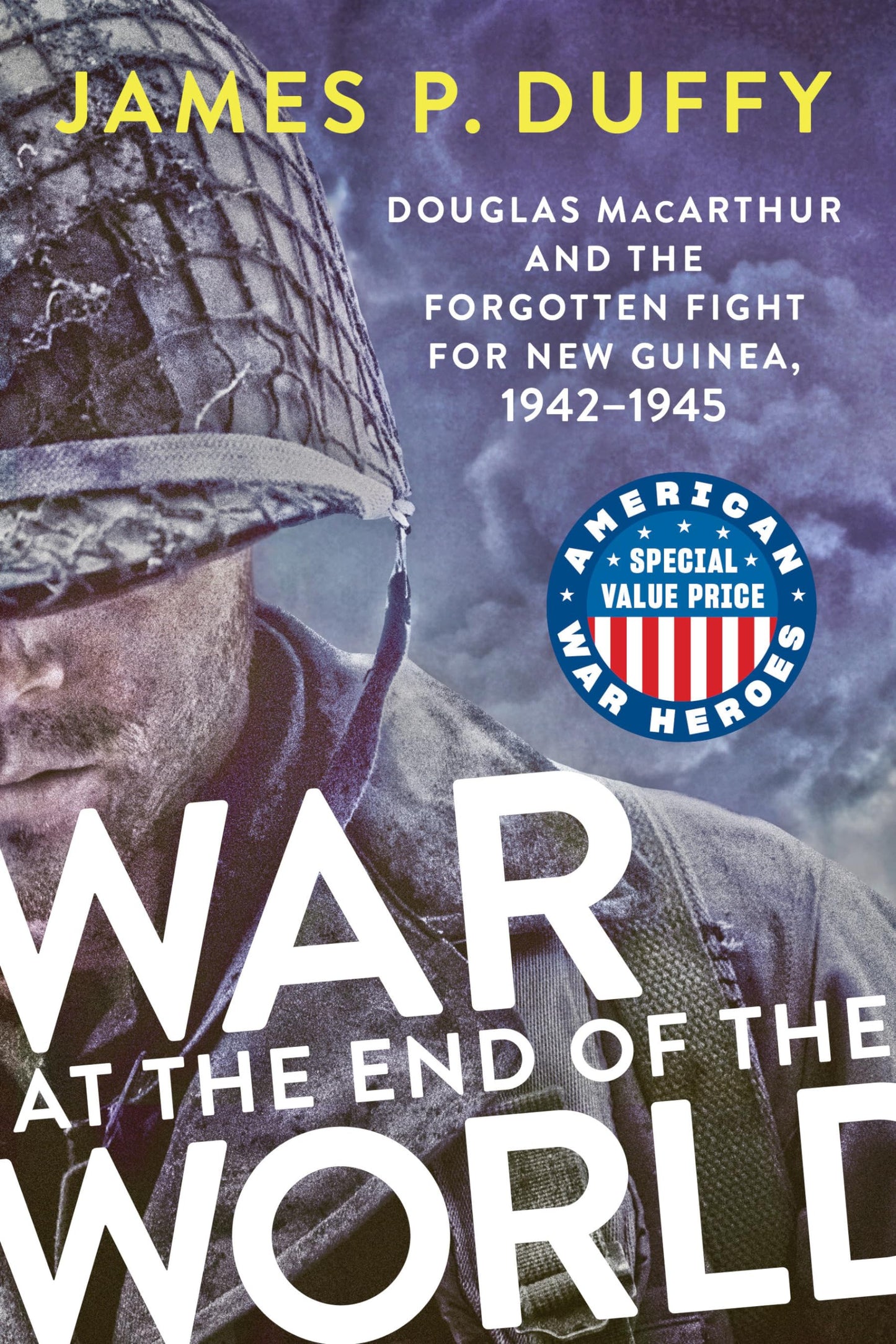War at the End of the World: Douglas MacArthur and the Forgotten Fight for New Guinea, 1942-1945 (American War Heroes)