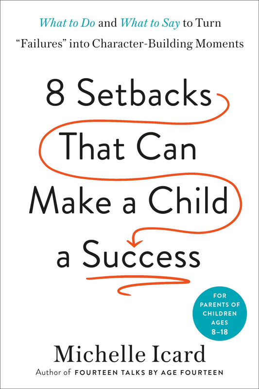 8 Setbacks That Can Make a Child a Success: What to Do and What to Say to Turn "Failures" into Character-Building Moments