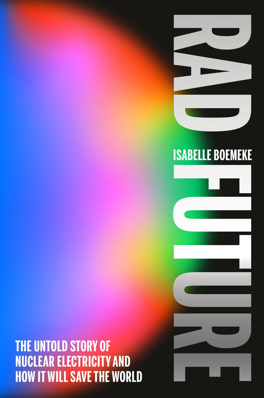 Rad Future: The Untold Story of Nuclear Electricity and How It Will Save the World