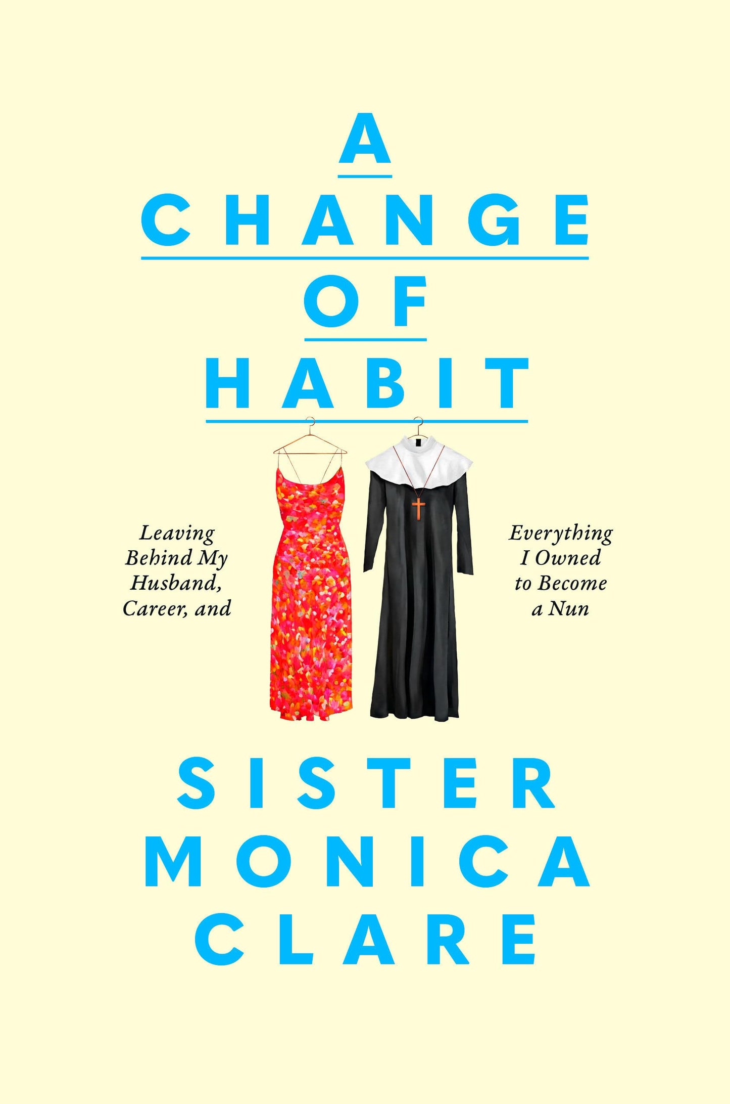 A Change of Habit: Leaving Behind My Husband, Career, and Everything I Owned to Become a Nun