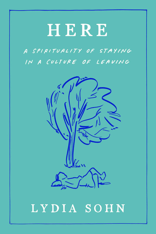Here: A Spirituality of Staying in a Culture of Leaving - 3493