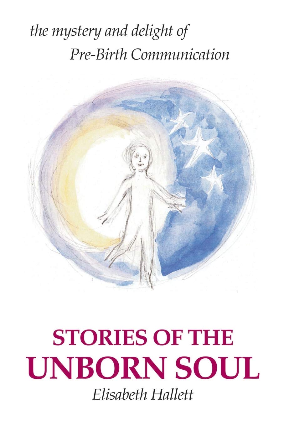 Stories of the Unborn Soul: the mystery and delight of Pre-Birth Communication