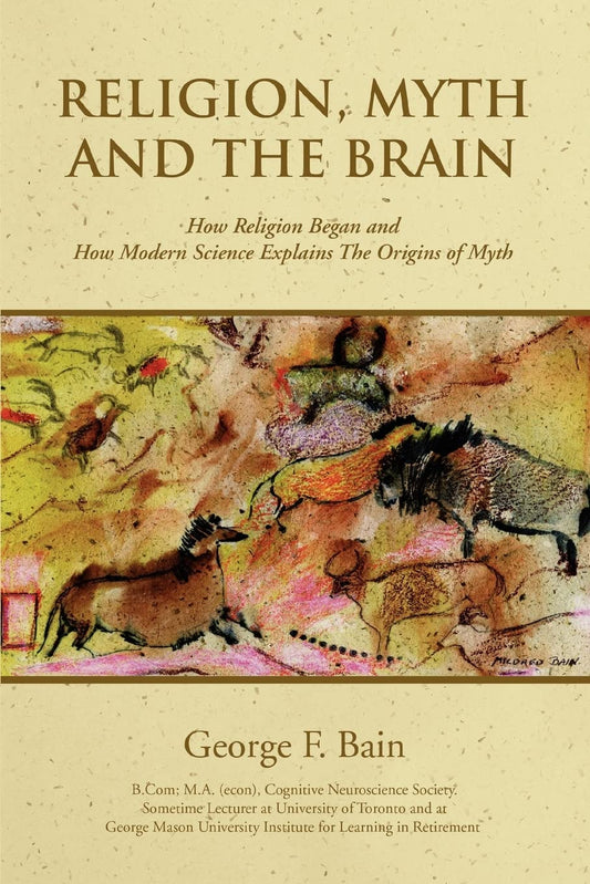 RELIGION, MYTH AND THE BRAIN: How Religion Began and How Modern Science Explains The Origins of Myth - 7963