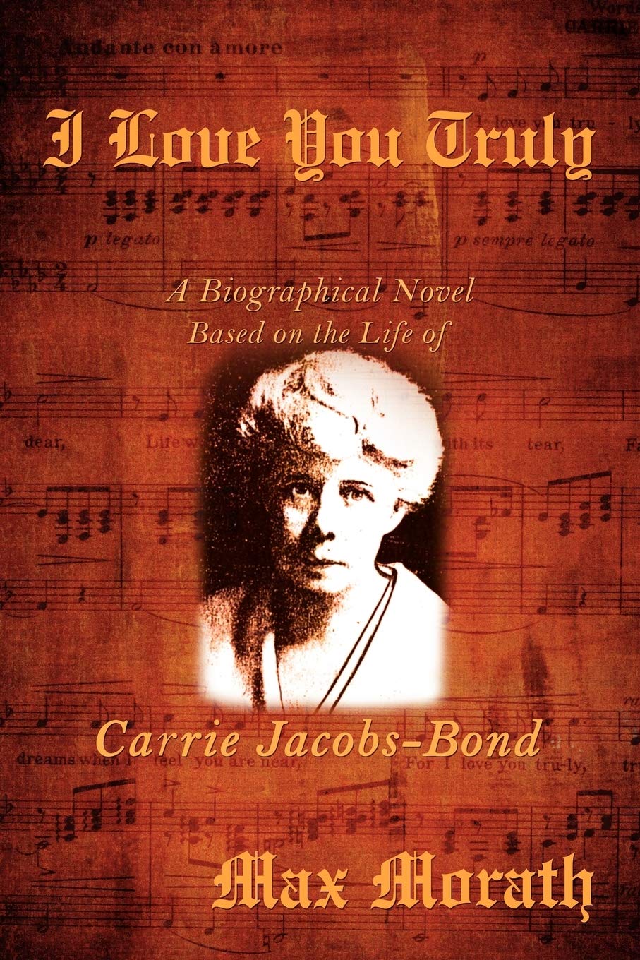 I Love You Truly: A Biographical Novel Based on the Life of Carrie Jacobs-Bond