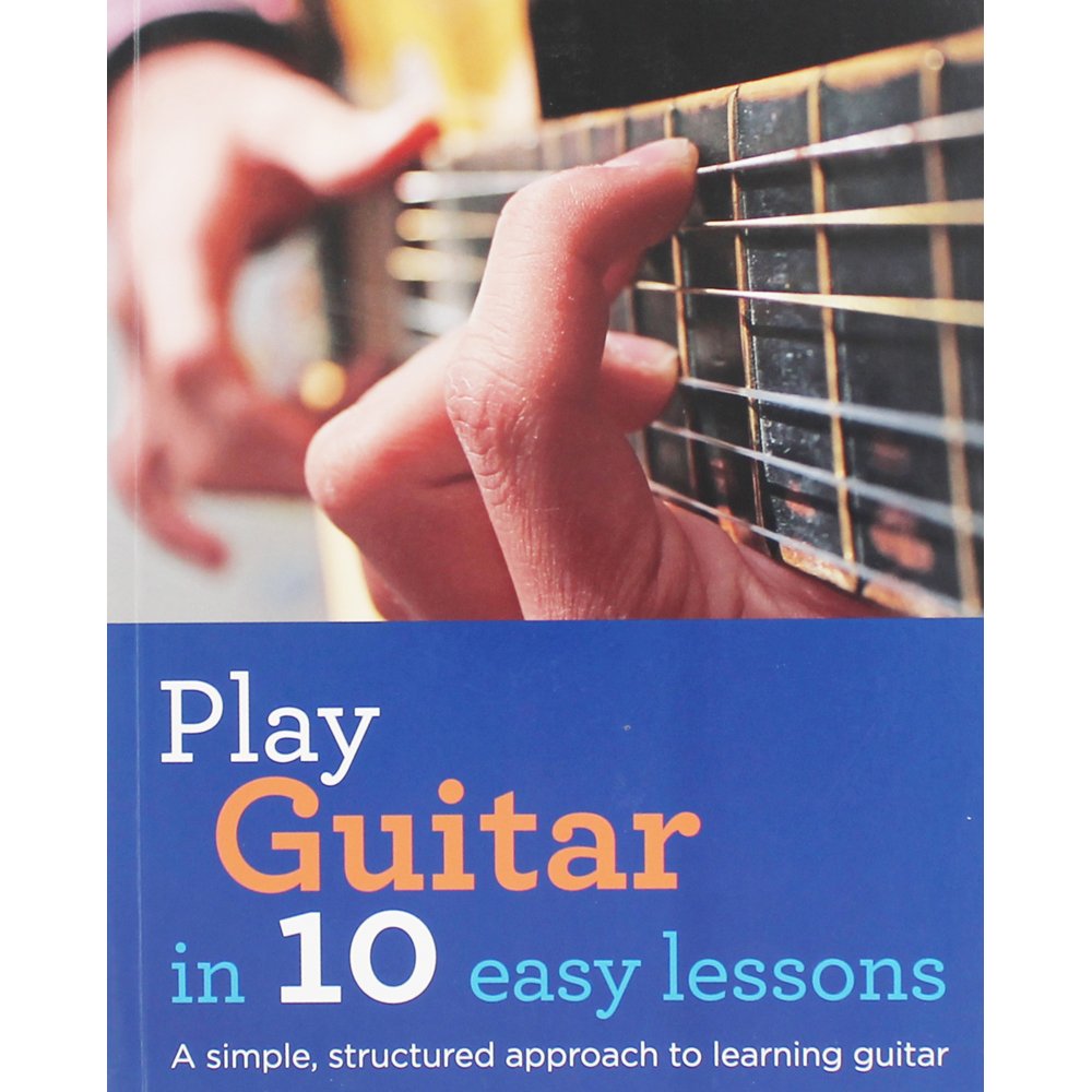 Play Guitar in 10 Easy Lessons: A simple, structured approach to learning guitar