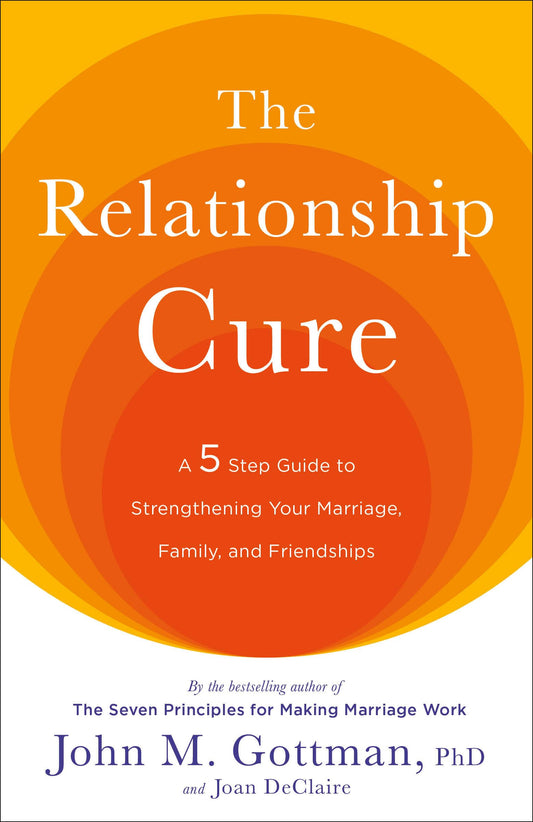 The Relationship Cure: A 5 Step Guide to Strengthening Your Marriage, Family, and Friendships - 2725