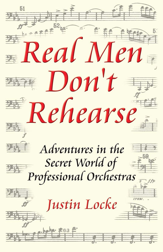 Real Men Don't Rehearse: Adventures in the Secret World of Professional Orchestras