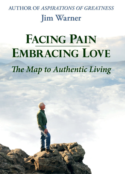 Facing Pain - Embracing Love: The Map to Authentic Living