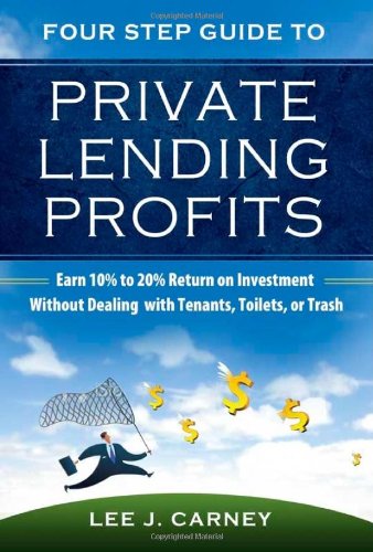 Four Step Guide to Private Lending Profits: Earn 10% to 20% Return on Investment Without Dealing with Tenants, Toilets, or Trash - 7024
