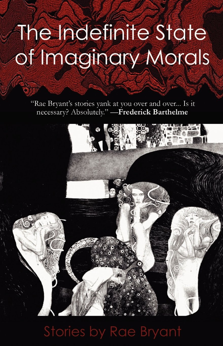 The Indefinite State of Imaginary Morals: Stories by Rae Bryant