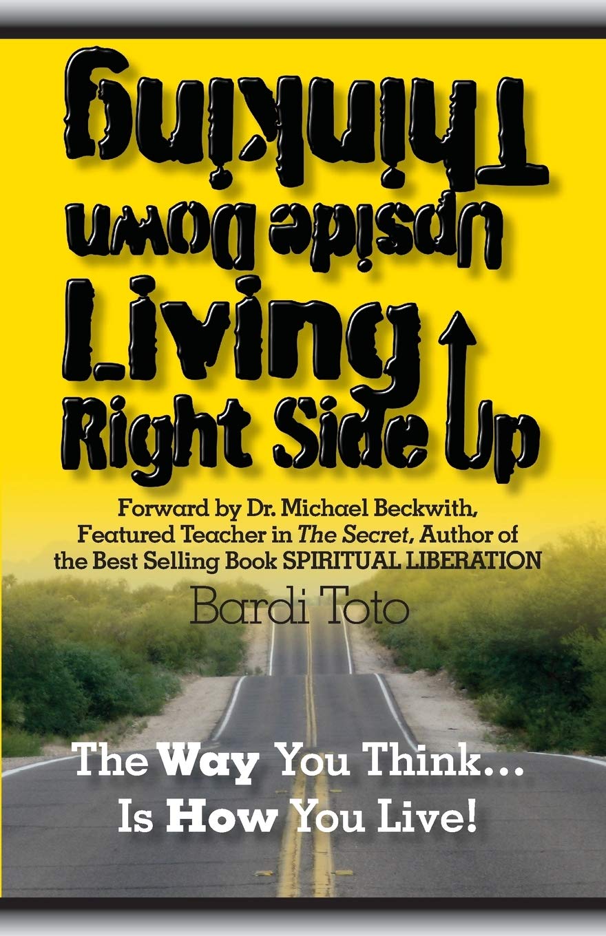 Thinking Upside Down Living Rightside Up: The Way You Think Is How You Live