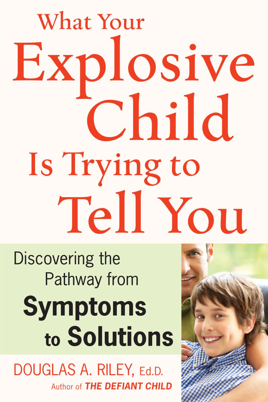 What Your Explosive Child Is Trying To Tell You: Discovering the Pathway from Symptoms to Solutions