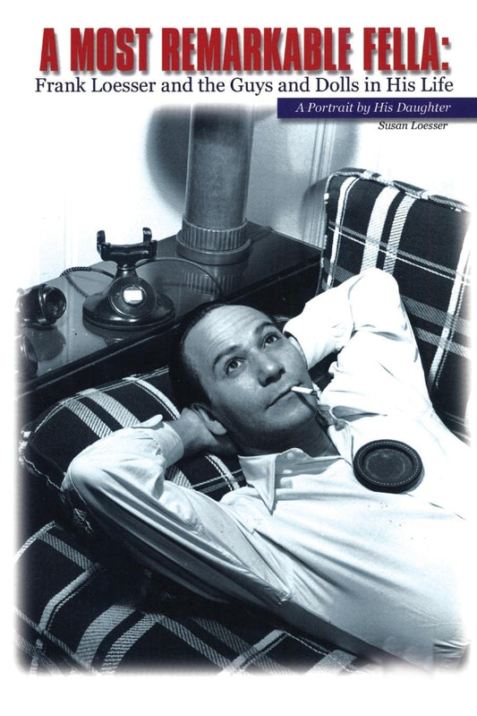 Most Remarkable Fella, A: Frank Loesser and the Guys and Dolls in His Life: A Portrait by His Daughter