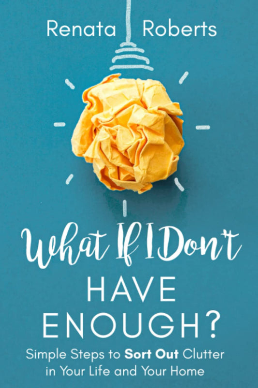 What If I Don't Have Enough?: Simple Steps to Sort Out Clutter in Your Life and Your Home (Declutter Me) - 3812