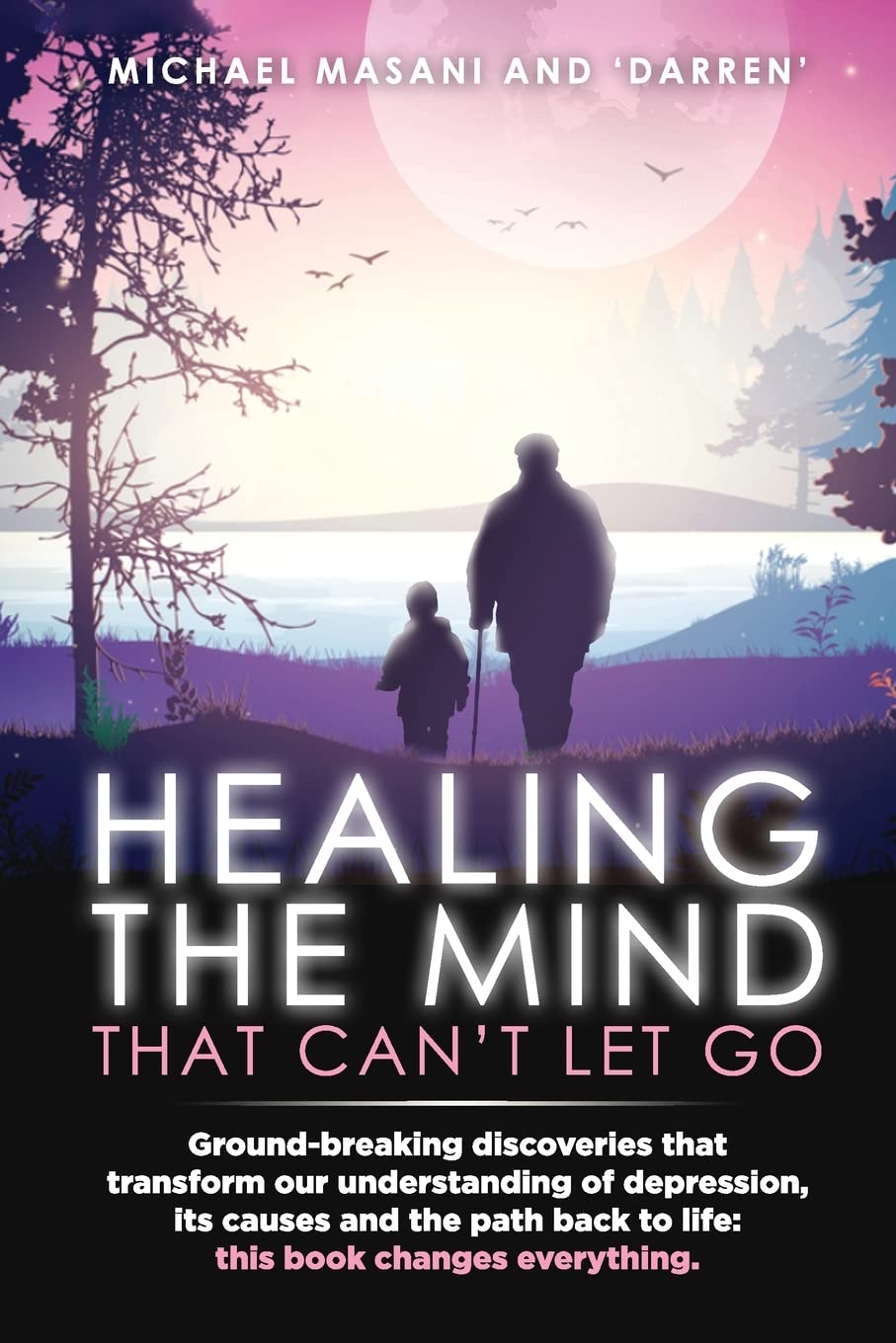 Healing The Mind That Can't Let Go: Ground-breaking discoveries that transform our understanding of depression, its causes and the path back to life: this book changes everything.