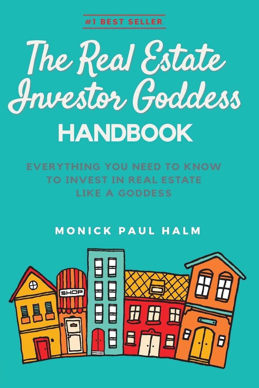 The Real Estate Investor Goddess Handbook: Everything You Need To Know To Invest In Real Estate Like A Goddess