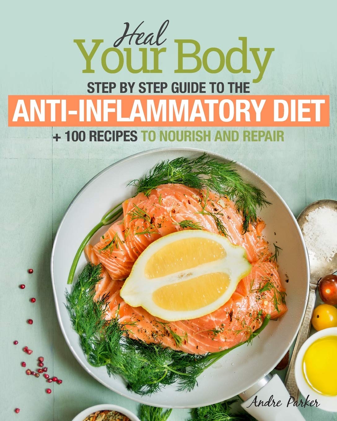 Anti-Inflammatory Diet: Heal Your Body - Step by Step Guide + 100 Recipes to Nourish and Repair - 6524
