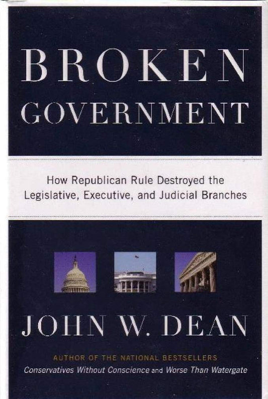 Broken Government: How Republican Rule Destroyed the Legislative, Executive, and Judicial Branches