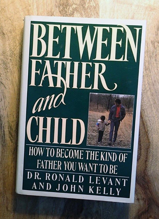 Between Father and Child: How to Become the Kind of Father You Want to Be