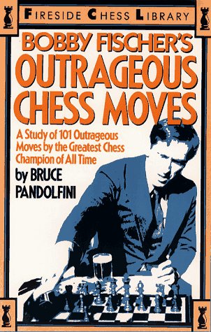 Bobby Fischer's Outrageous Chess Moves: A Study of 101 Outrageous Moves by the Greatest Chess Champion of All Time