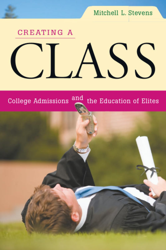 Creating a Class: College Admissions and the Education of Elites