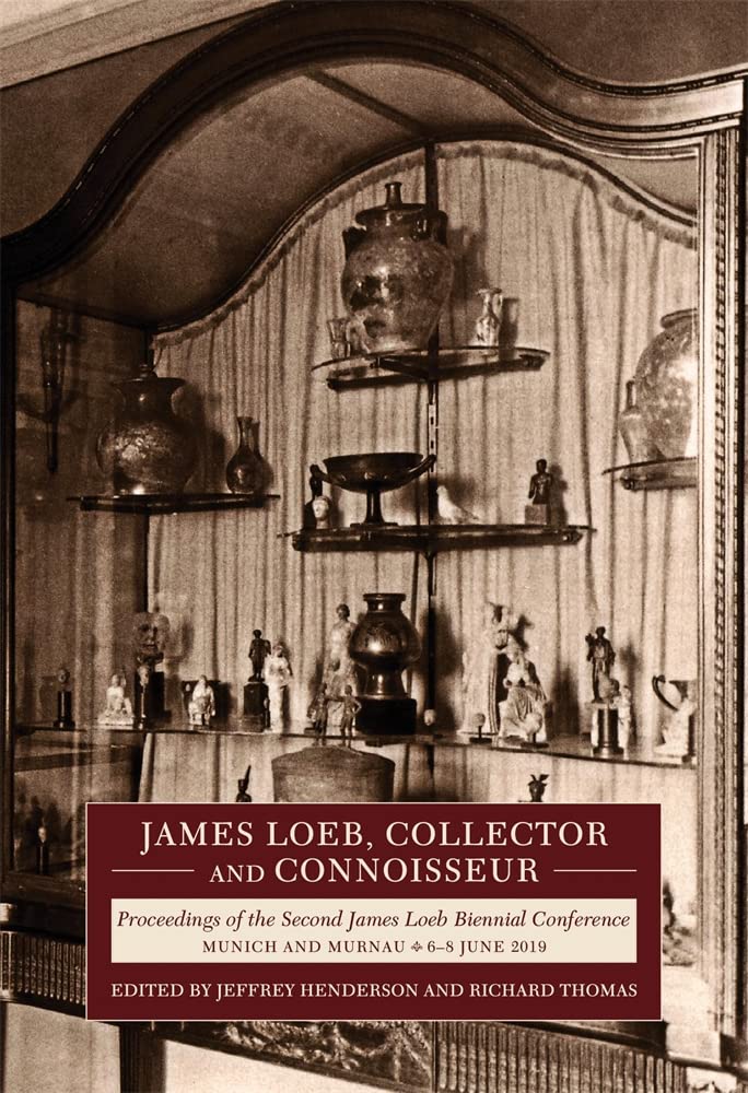 James Loeb, Collector and Connoisseur: Proceedings of the Second James Loeb Biennial Conference, Munich and Murnau 6–8 June 2019 (Loeb Classical Monographs)
