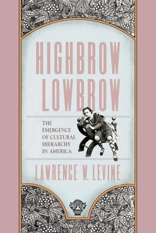 Highbrow/Lowbrow: The Emergence of Cultural Hierarchy in America (The William E. Massey Sr. Lectures in American Studies)
