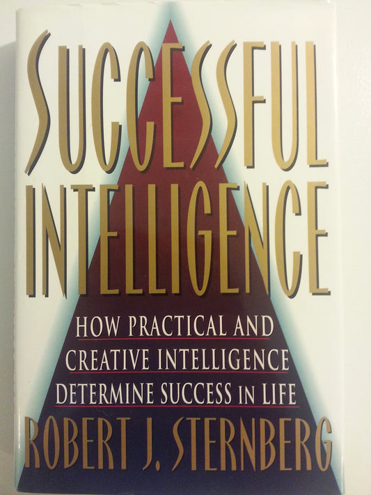 SUCCESSFUL INTELLIGENCE: How Practical and Creative Intelligence Determines Success in Life