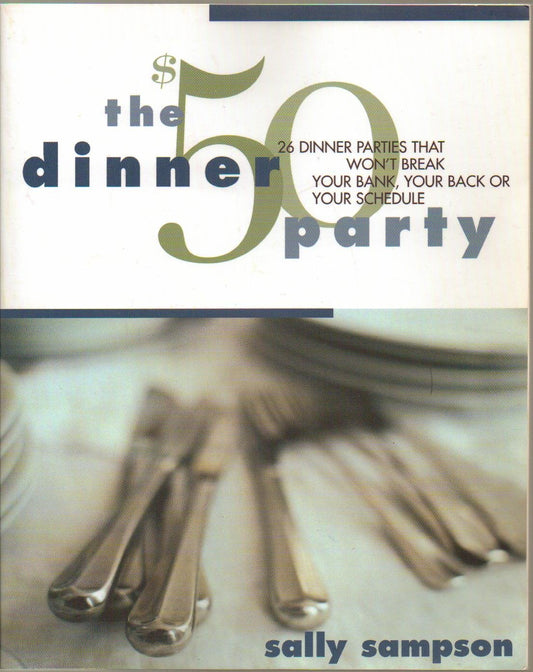 The $50 Dinner Party: 26 Dinner Parties that Won't Break Your Bank, Your Back, Or Your Schedule