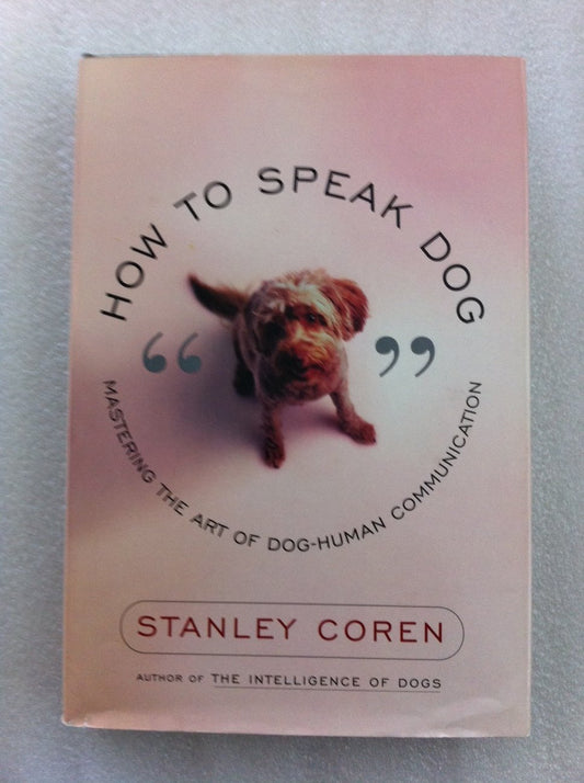 How to Speak Dog: Mastering the Art of Dog-Human Communication