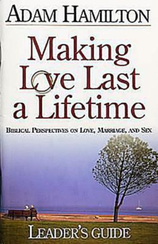 Making Love Last a Lifetime Small Group Leader's Guide: Biblical Perspectives on Love, Marriage, and Sex